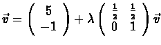 $\vec{v} =
\left(\begin{array}{c}5\\ -1\end{array}\right) +
\lambda\left(\begin{array}{cc}
\frac{1}{2} & \frac{1}{2} \\
0 & 1
\end{array}\right)\vec{v}$