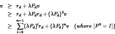 \begin{eqnarray*}v & \geq &r_{d} + \lambda P_{d}v\\ & \geq & r_{d} + \lambda
P_...
...d})^{i}r_{d} + (\lambda P_{d})^{n}v \ \ \ (where\
[P^{0} = I])
\end{eqnarray*}