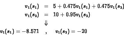 \begin{eqnarray*}{v_1}({s_1})& = &5 + 0.475 v_1({s_1}) + 0.475 v_1({s_2})\\
{v...
...\\
&\Downarrow&\\
v_1({s_1}) = -8.571 & , & \ v_1({s_2}) = -20
\end{eqnarray*}