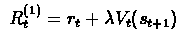 $\
R_{t}^{(1)}=r_{t} + \lambda V_{t}(s_{t+1}) $