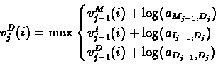 \begin{displaymath}v^{D}_{j}(i) = \max
\begin{cases}
v^{M}_{j-1}(i)+\log(a_{M_...
..._{j}}) \\
v^{D}_{j-1}(i)+\log(a_{D_{j-1},D_{j}})
\end{cases}\end{displaymath}