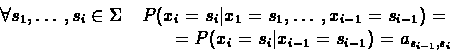 \begin{displaymath}\begin{split}
\forall {s_{1},\ldots,s_{i} \in \Sigma} \quad
...
...}=s_{i} \vert x_{i-1}=s_{i-1}) = a_{s_{i-1},s_{i}}
\end{split}\end{displaymath}