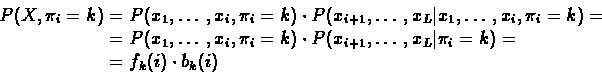\begin{displaymath}
\begin{split}
P(X,\pi_{i}=k) &= P(x_{1},\ldots,x_{i},\pi_{...
...\vert \pi_{i}=k) = \\
&= f_{k}(i) \cdot b_{k}(i)
\end{split}\end{displaymath}