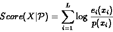 \begin{displaymath}Score(X \vert {\mathcal{P}}) = \sum_{i=1}^{L}{ \log\frac{
e_{i}(x_{i})}{p(x_{i})}}
\end{displaymath}