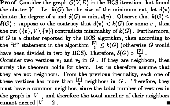 \begin{proof}Consider the graph $G(V,E)$\space in the HCS iteration that found t...
...he total number of their neighbors cannot exceed $\vert V\vert-2$ .
\end{proof}