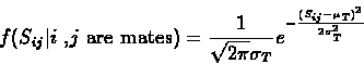 \begin{displaymath}f(S_{ij}\vert\textrm{$i$ ,$j$\space are mates})=\frac{1}{\sqrt{2\pi}\sigma_T}
e^{-\frac{(S_{ij}-\mu_T)^2}{2\sigma_T^2}}
\end{displaymath}