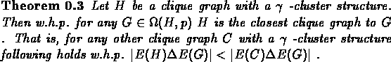 \begin{theorem}Let $H$\space be a clique graph with a $\gamma$ -cluster structur...
...h.p. $\vert E(H) \Delta E(G)\vert < \vert E(C) \Delta E(G)\vert$ .
\end{theorem}