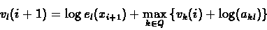 \begin{displaymath}v_{l}(i+1) = \log{e_{l}(x_{i+1})} + \max_{k \in Q}
{\{v_{k}(i) + \log(a_{kl})\}}
\end{displaymath}