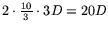 $ 2 \cdot \frac{10}{3} \cdot 3D =
20D$