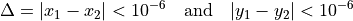 \Delta = |x_1 - x_2| < 10^{-6} \quad \text{and} \quad |y_1 - y_2| < 10^{-6}
