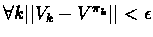 $\forall k \vert\vert V_k - V^{\pi_{k}} \vert\vert < \epsilon$