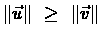 $\Vert\vec{u}\Vert \ \geq \ \Vert\vec{v}\Vert$