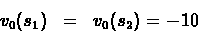 \begin{eqnarray*}{v_0}({s_1})& = & {v_0}({s_2}) = -10 \\
\end{eqnarray*}