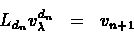 \begin{eqnarray*}L_{d_{n}}v_{\lambda}^{d_{n}} &=& v_{n+1}
\end{eqnarray*}