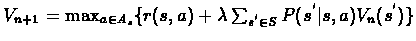$V_{n+1} = \max_{a \in A_{s}}\{r(s,a) + \lambda\sum_{s^{'}\in S}
P(s^{'}\vert s,a)V_{n}(s^{'})\}$