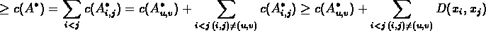 \begin{displaymath}c' \geq c(A^*) = \sum_{i<j}c(A^{*}_{i,j}) = c(A^{*}_{u,v}) + ...
...) \geq
c(A^{*}_{u,v}) + \sum_{i<j \, (i,j)\neq(u,v)} D(x_i,x_j)\end{displaymath}