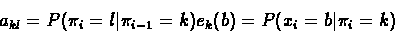 \begin{displaymath}\begin{split}
&a_{kl} = P(\pi_{i}=l \vert \pi_{i-1}=k) \\
&e_{k}(b) = P(x_{i}=b \vert \pi_{i}=k)
\end{split}
\end{displaymath}