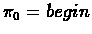 $\pi_{0} = begin$