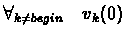 $\displaystyle \forall_{k \neq begin} \quad v_{k}(0)$