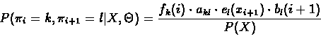 \begin{displaymath}P(\pi_{i}=k,\pi_{i+1}=l \vert X,\Theta) =
\frac{f_{k}(i) \cdot a_{kl} \cdot e_{l}(x_{i+1}) \cdot b_{l}(i+1)}{P(X)}
\end{displaymath}