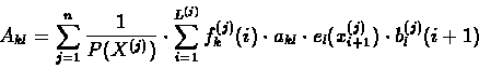\begin{displaymath}A_{kl} = \sum_{j=1}^{n}
{\frac{1}{P(X^{(j)})} \cdot \sum_{i...
...t a_{kl} \cdot e_{l}(x^{(j)}_{i+1}) \cdot b^{(j)}_{l}(i+1)}}
\end{displaymath}