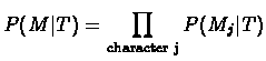 $\displaystyle P(M\vert T) = \prod_{\rm {character} \ j} P(M_j\vert T)$