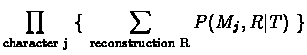 $\displaystyle \prod_{\rm {character} \ j} \ \{\ \sum_{\rm {reconstruction} \ R} P(M_j,R\vert T)\ \}$