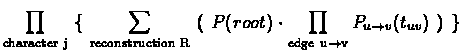 $\displaystyle \prod_{\rm {character} \ j} \ \{\ \sum_{\rm {reconstruction} \ R}...
...t
\prod_{\rm {edge} \ u \rightarrow v} P_{u \rightarrow v}(t_{uv})\ \rgroup\ \}$